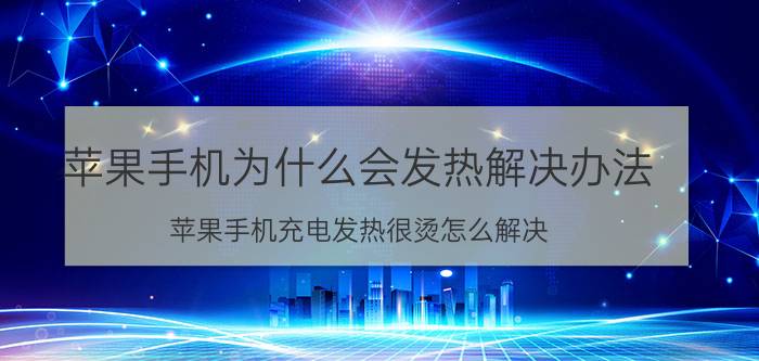 苹果手机为什么会发热解决办法 苹果手机充电发热很烫怎么解决？